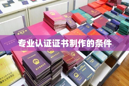 泌阳专业认证证书制作的条件