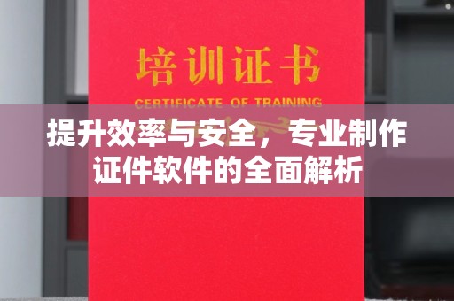 泌阳提升效率与安全，专业制作证件软件的全面解析